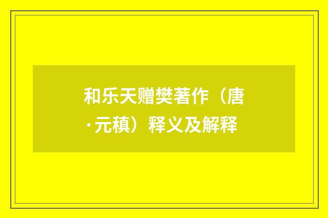 和乐天赠樊著作（唐·元稹）释义及解释