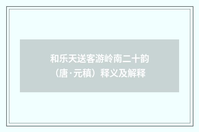 和乐天送客游岭南二十韵（唐·元稹）释义及解释