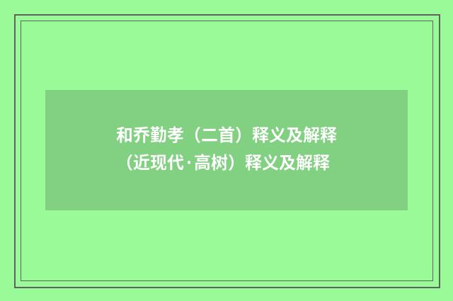 和乔勤孝（二首）释义及解释（近现代·高树）释义及解释