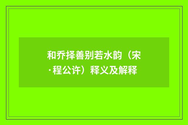 和乔择善别若水韵（宋·程公许）释义及解释