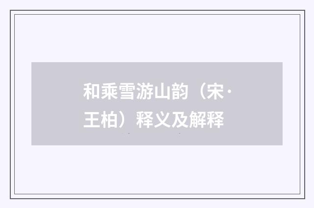 和乘雪游山韵（宋·王柏）释义及解释