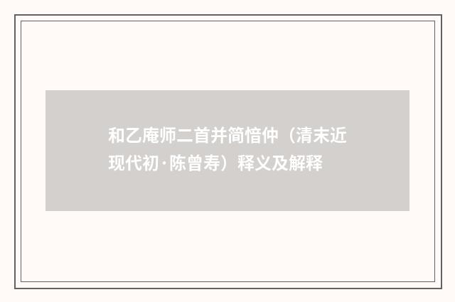 和乙庵师二首并简愔仲（清末近现代初·陈曾寿）释义及解释