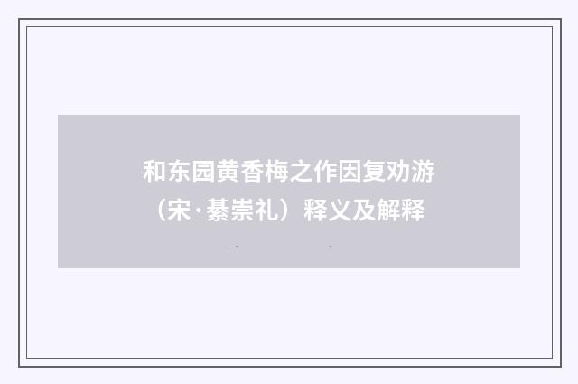 和东园黄香梅之作因复劝游（宋·綦崇礼）释义及解释
