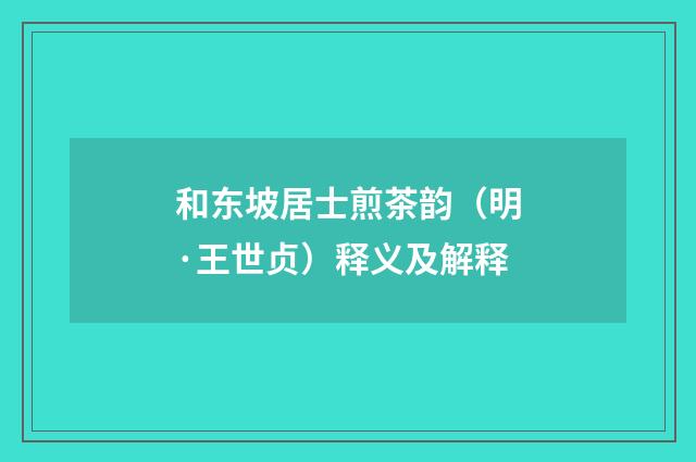 和东坡居士煎茶韵（明·王世贞）释义及解释