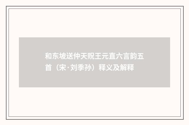 和东坡送仲天贶王元直六言韵五首（宋·刘季孙）释义及解释