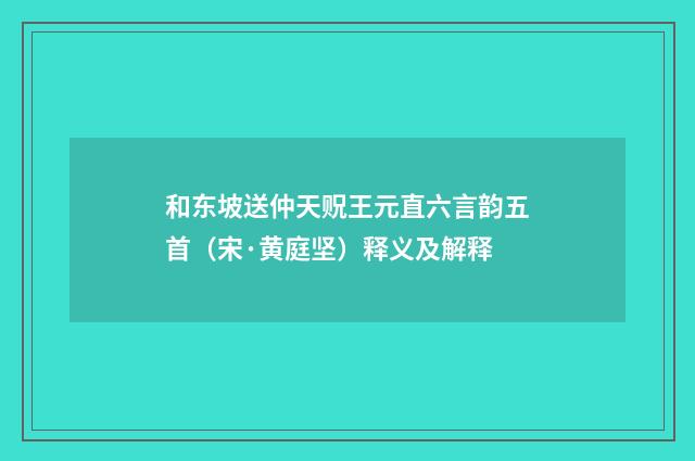 和东坡送仲天贶王元直六言韵五首（宋·黄庭坚）释义及解释