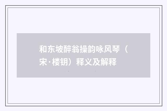 和东坡醉翁操韵咏风琴（宋·楼钥）释义及解释