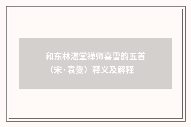 和东林湛堂禅师喜雪韵五首（宋·袁燮）释义及解释