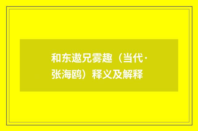 和东遨兄雾趣（当代·张海鸥）释义及解释