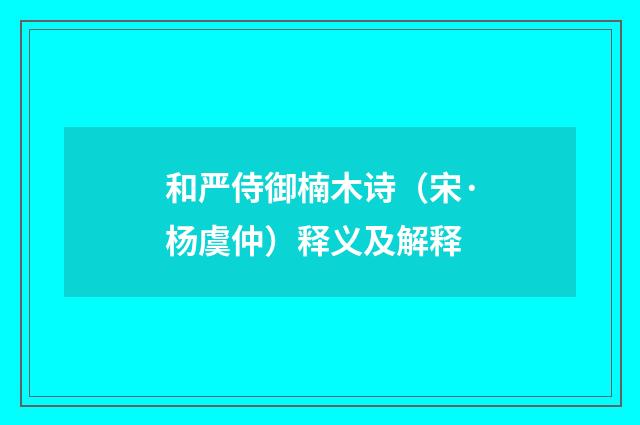 和严侍御楠木诗（宋·杨虞仲）释义及解释