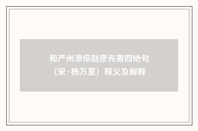 和严州添倅赵彦先寄四绝句（宋·杨万里）释义及解释