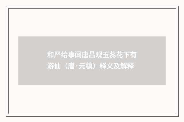 和严给事闻唐昌观玉蕊花下有游仙（唐·元稹）释义及解释