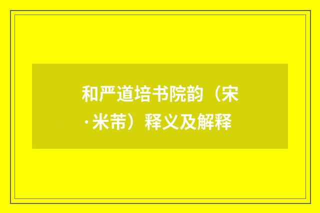 和严道培书院韵（宋·米芾）释义及解释