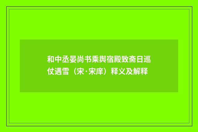 和中丞晏尚书乘舆宿殿致斋日巡仗遇雪（宋·宋庠）释义及解释
