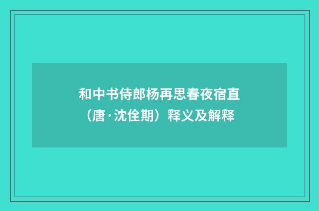 和中书侍郎杨再思春夜宿直（唐·沈佺期）释义及解释