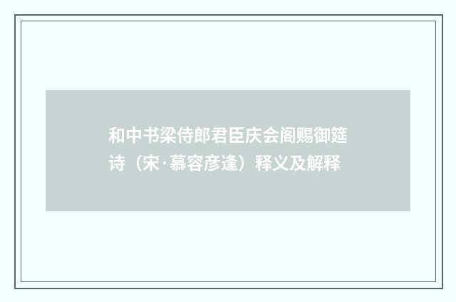 和中书梁侍郎君臣庆会阁赐御筵诗（宋·慕容彦逢）释义及解释