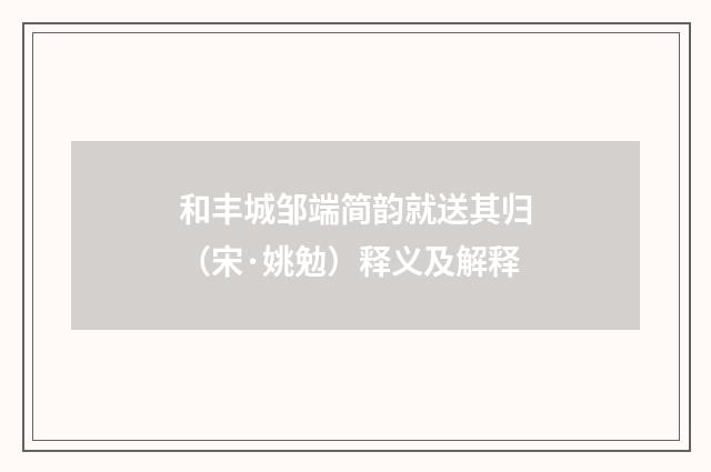 和丰城邹端简韵就送其归（宋·姚勉）释义及解释