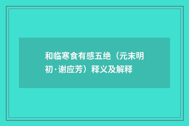 和临寒食有感五绝（元末明初·谢应芳）释义及解释
