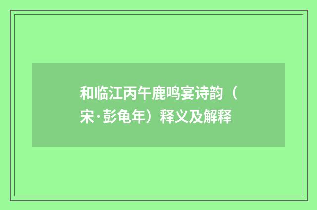 和临江丙午鹿鸣宴诗韵（宋·彭龟年）释义及解释