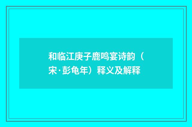 和临江庚子鹿鸣宴诗韵（宋·彭龟年）释义及解释