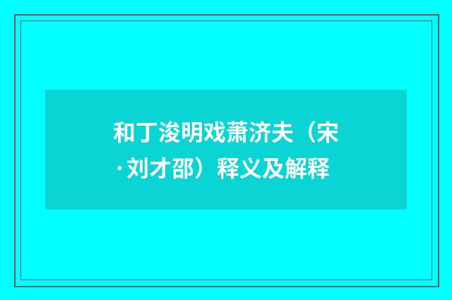 和丁浚明戏萧济夫（宋·刘才邵）释义及解释