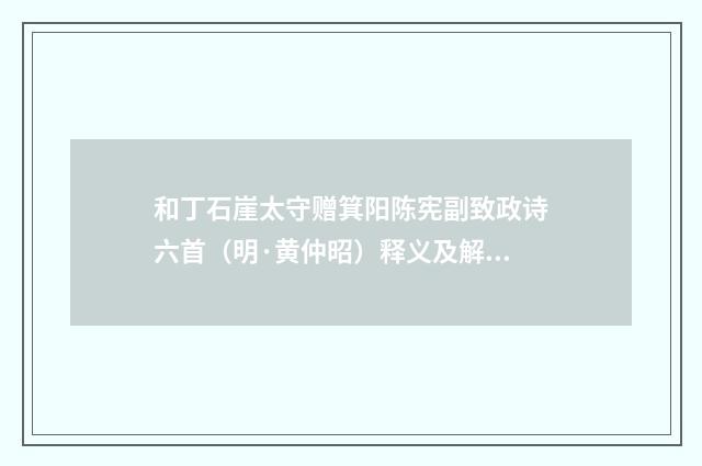 和丁石崖太守赠箕阳陈宪副致政诗六首（明·黄仲昭）释义及解释