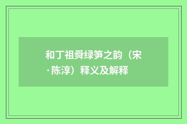 和丁祖舜绿笋之韵（宋·陈淳）释义及解释