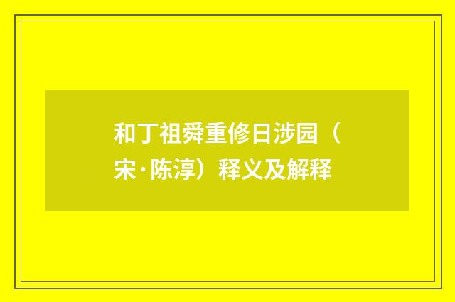 和丁祖舜重修日涉园（宋·陈淳）释义及解释