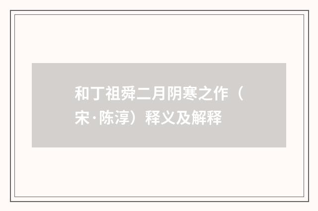 和丁祖舜二月阴寒之作（宋·陈淳）释义及解释