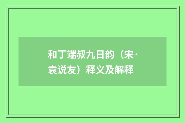 和丁端叔九日韵（宋·袁说友）释义及解释