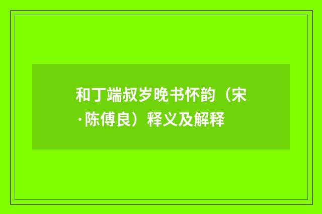 和丁端叔岁晚书怀韵（宋·陈傅良）释义及解释