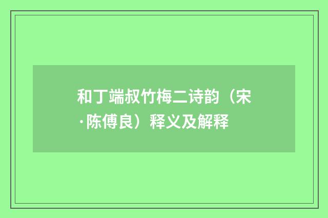 和丁端叔竹梅二诗韵（宋·陈傅良）释义及解释