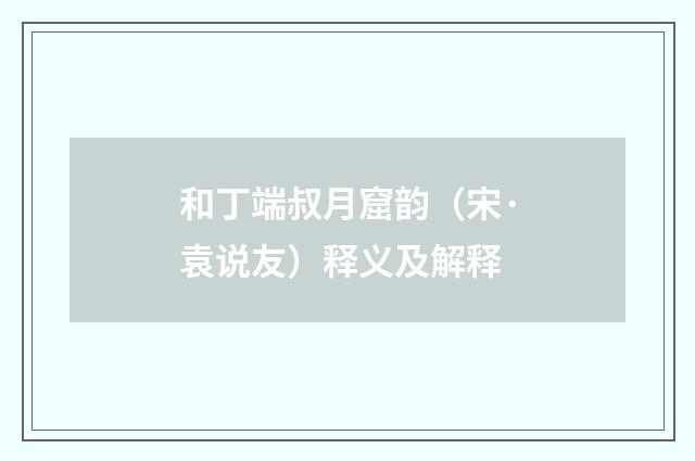 和丁端叔月窟韵（宋·袁说友）释义及解释