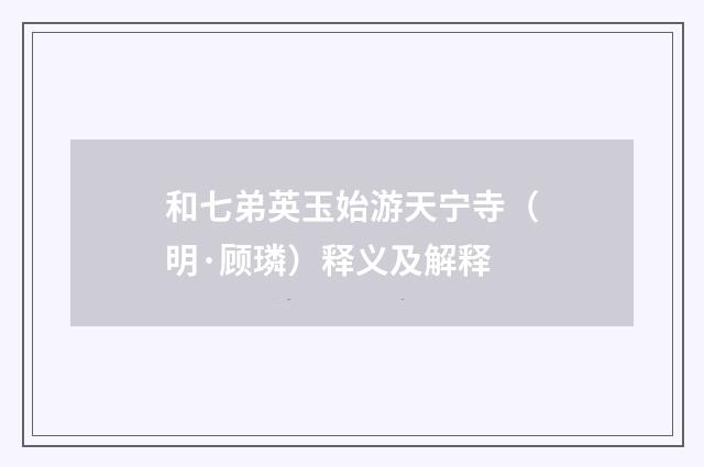 和七弟英玉始游天宁寺（明·顾璘）释义及解释