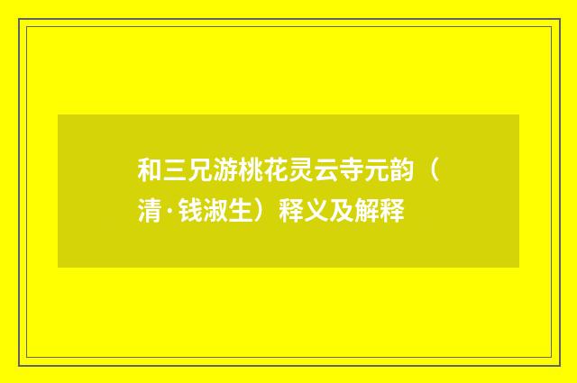和三兄游桃花灵云寺元韵（清·钱淑生）释义及解释