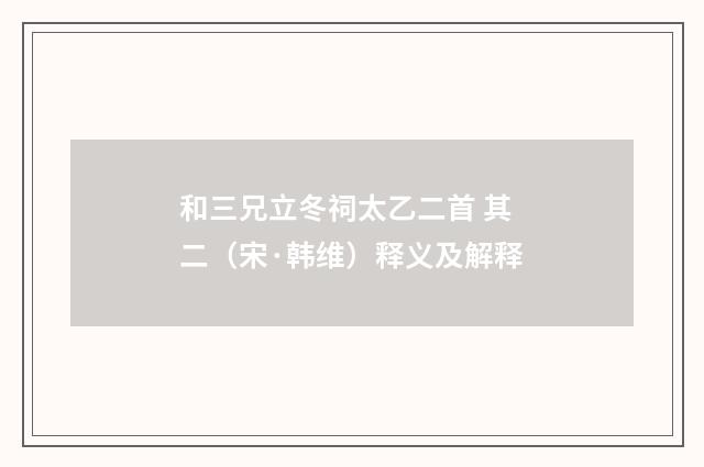 和三兄立冬祠太乙二首 其二（宋·韩维）释义及解释