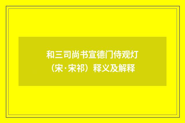 和三司尚书宣德门侍观灯（宋·宋祁）释义及解释