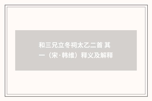 和三兄立冬祠太乙二首 其一（宋·韩维）释义及解释
