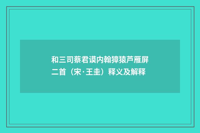 和三司蔡君谟内翰獐猿芦雁屏二首（宋·王圭）释义及解释