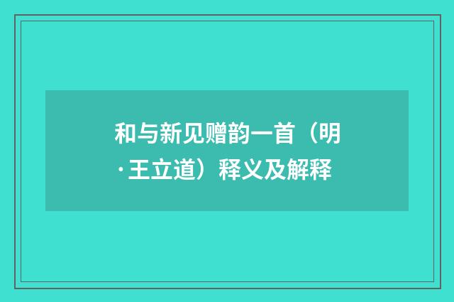 和与新见赠韵一首（明·王立道）释义及解释