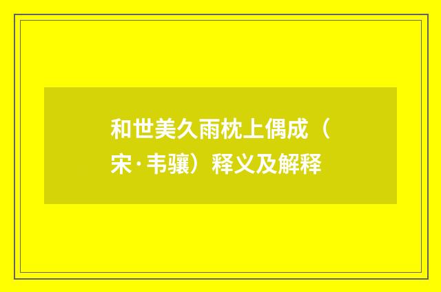 和世美久雨枕上偶成（宋·韦骧）释义及解释