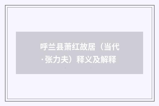呼兰县萧红故居（当代·张力夫）释义及解释