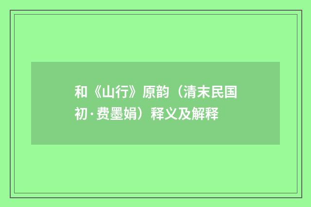 和《山行》原韵（清末民国初·费墨娟）释义及解释