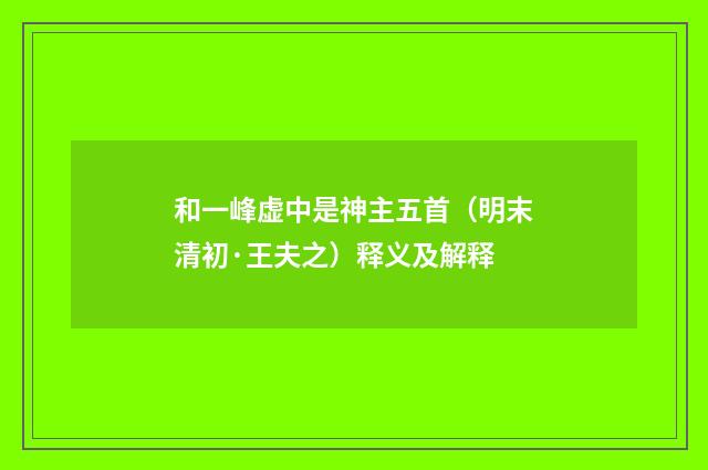 和一峰虚中是神主五首（明末清初·王夫之）释义及解释