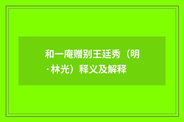 和一庵赠别王廷秀（明·林光）释义及解释