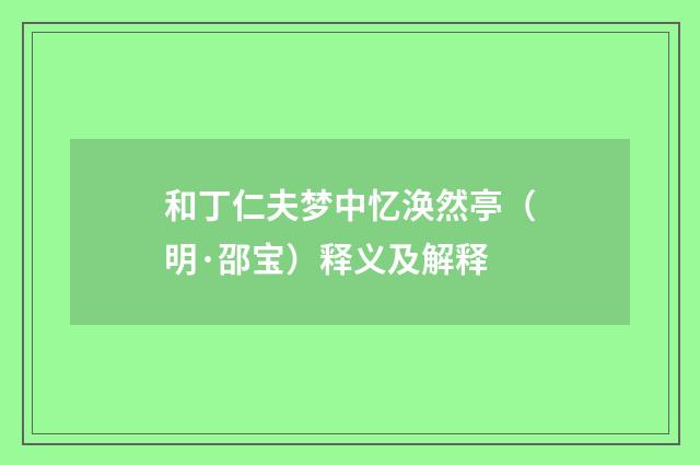 和丁仁夫梦中忆涣然亭（明·邵宝）释义及解释