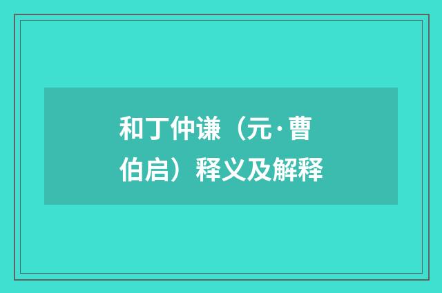 和丁仲谦（元·曹伯启）释义及解释