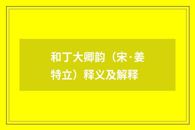 和丁大卿韵（宋·姜特立）释义及解释
