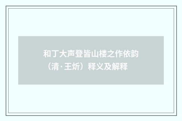 和丁大声登皆山楼之作依韵（清·王炘）释义及解释