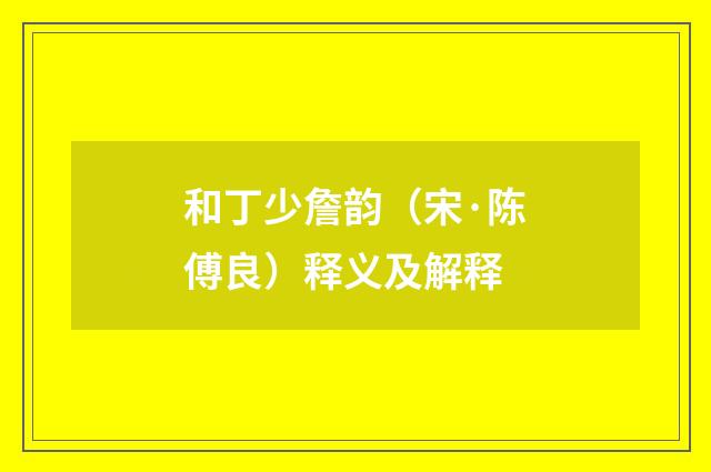 和丁少詹韵（宋·陈傅良）释义及解释
